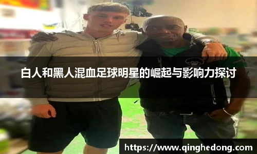 白人和黑人混血足球明星的崛起与影响力探讨